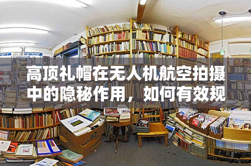 高顶礼帽在无人机航空拍摄中的隐秘作用，如何有效规避雷达检测？