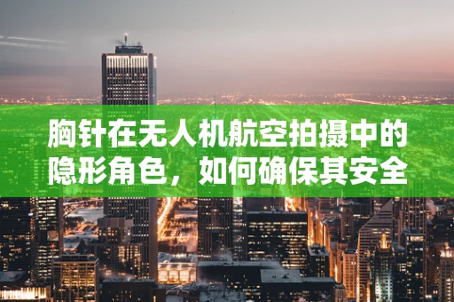 胸针在无人机航空拍摄中的隐形角色，如何确保其安全与功能？