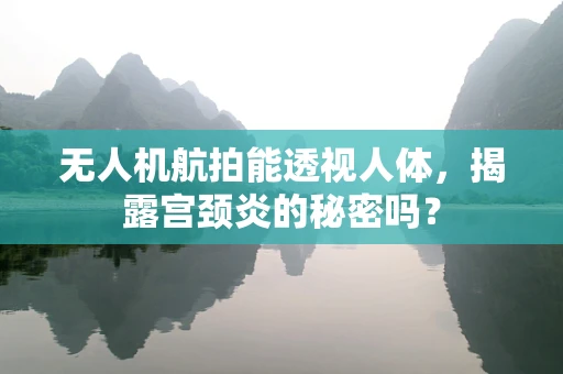 无人机航拍能透视人体，揭露宫颈炎的秘密吗？
