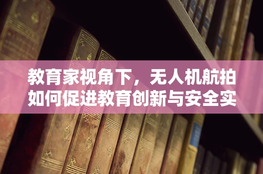 教育家视角下，无人机航拍如何促进教育创新与安全实践？