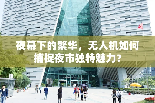 夜幕下的繁华，无人机如何捕捉夜市独特魅力？