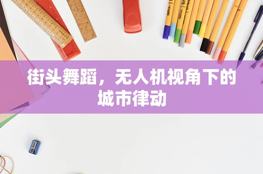 街头舞蹈，无人机视角下的城市律动