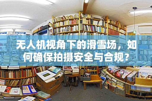 无人机视角下的滑雪场，如何确保拍摄安全与合规？