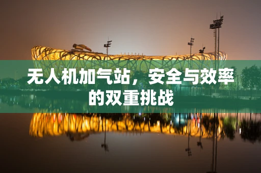 无人机加气站，安全与效率的双重挑战