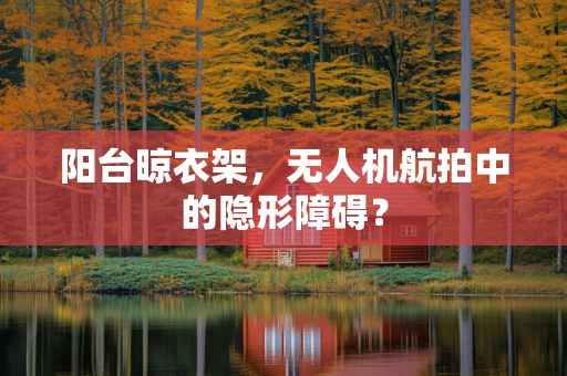 阳台晾衣架，无人机航拍中的隐形障碍？