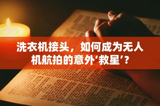 洗衣机接头，如何成为无人机航拍的意外‘救星’？