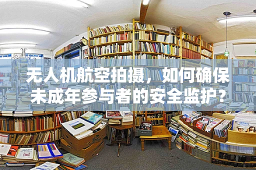 无人机航空拍摄，如何确保未成年参与者的安全监护？