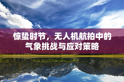 惊蛰时节，无人机航拍中的气象挑战与应对策略