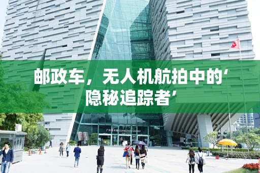 邮政车，无人机航拍中的‘隐秘追踪者’