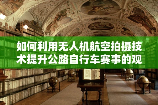 如何利用无人机航空拍摄技术提升公路自行车赛事的观赏性和安全性？