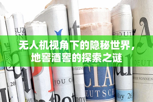 无人机视角下的隐秘世界，地窖酒窖的探索之谜