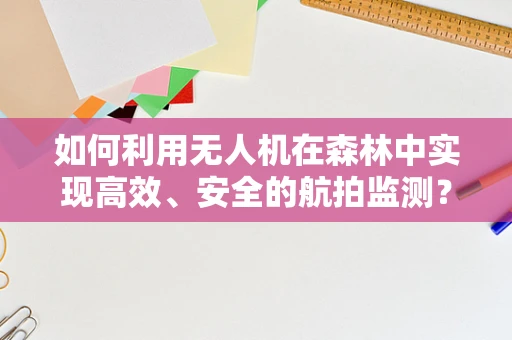 如何利用无人机在森林中实现高效、安全的航拍监测？