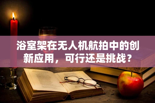 浴室架在无人机航拍中的创新应用，可行还是挑战？