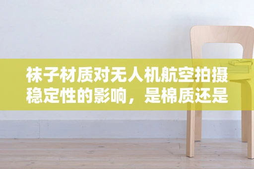 袜子材质对无人机航空拍摄稳定性的影响，是棉质还是尼龙？