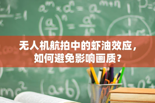 无人机航拍中的虾油效应，如何避免影响画质？