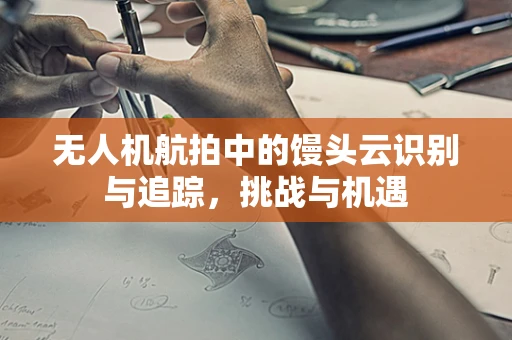 无人机航拍中的馒头云识别与追踪，挑战与机遇