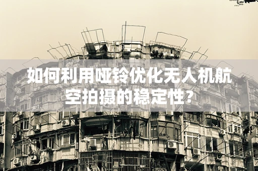 如何利用哑铃优化无人机航空拍摄的稳定性？