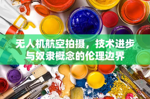 无人机航空拍摄，技术进步与奴隶概念的伦理边界