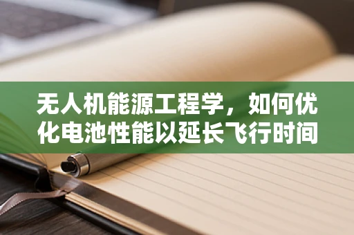 无人机能源工程学，如何优化电池性能以延长飞行时间？