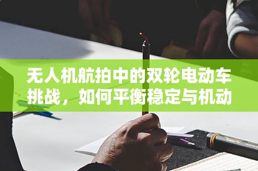 无人机航拍中的双轮电动车挑战，如何平衡稳定与机动？