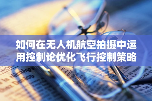 如何在无人机航空拍摄中运用控制论优化飞行控制策略？