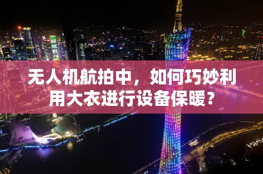 无人机航拍中，如何巧妙利用大衣进行设备保暖？