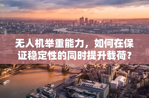 无人机举重能力，如何在保证稳定性的同时提升载荷？