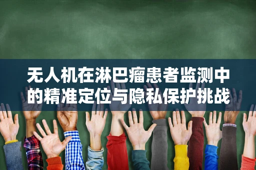无人机在淋巴瘤患者监测中的精准定位与隐私保护挑战