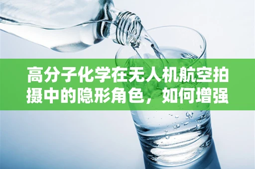高分子化学在无人机航空拍摄中的隐形角色，如何增强材料耐候性？