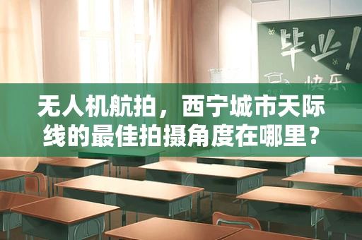 无人机航拍，西宁城市天际线的最佳拍摄角度在哪里？