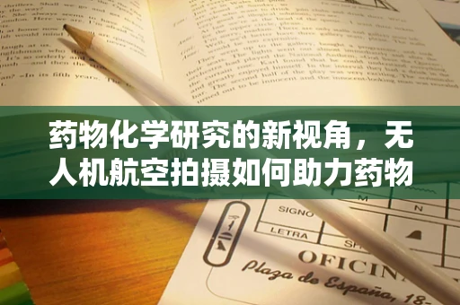药物化学研究的新视角，无人机航空拍摄如何助力药物研发？