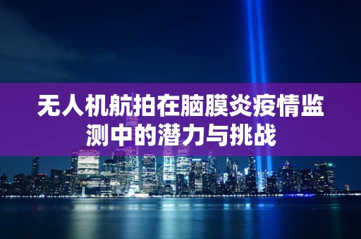 无人机航拍在脑膜炎疫情监测中的潜力与挑战