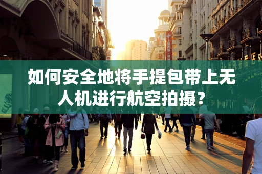 如何安全地将手提包带上无人机进行航空拍摄？