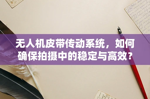 无人机皮带传动系统，如何确保拍摄中的稳定与高效？