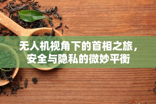 无人机视角下的首相之旅，安全与隐私的微妙平衡