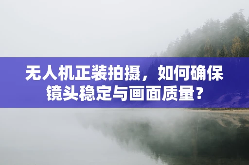 无人机正装拍摄，如何确保镜头稳定与画面质量？