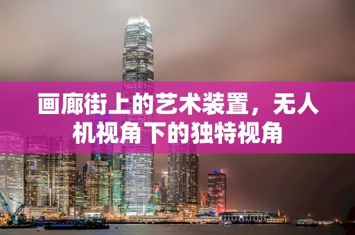 画廊街上的艺术装置，无人机视角下的独特视角
