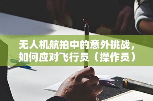 无人机航拍中的意外挑战，如何应对飞行员（操作员）的突发腹泻情况？
