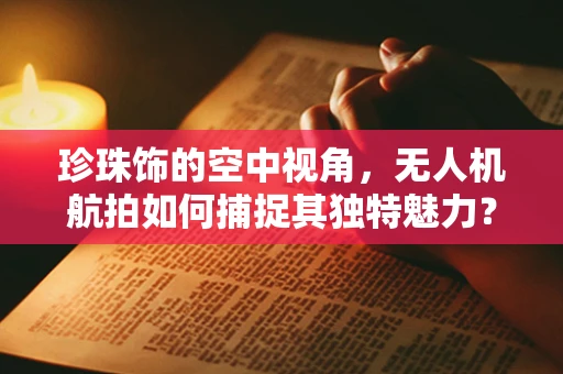 珍珠饰的空中视角，无人机航拍如何捕捉其独特魅力？