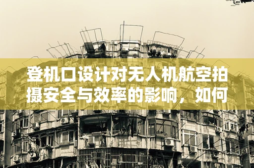 登机口设计对无人机航空拍摄安全与效率的影响，如何优化？