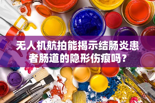 无人机航拍能揭示结肠炎患者肠道的隐形伤痕吗？