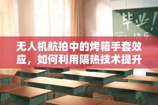 无人机航拍中的烤箱手套效应，如何利用隔热技术提升飞行安全？