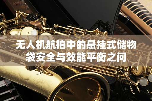 无人机航拍中的悬挂式储物袋安全与效能平衡之问