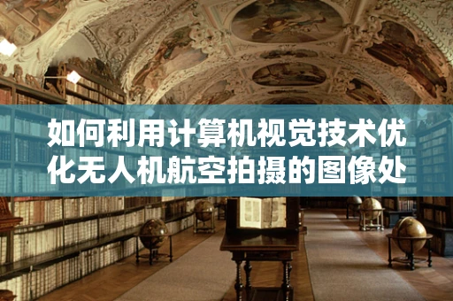 如何利用计算机视觉技术优化无人机航空拍摄的图像处理？