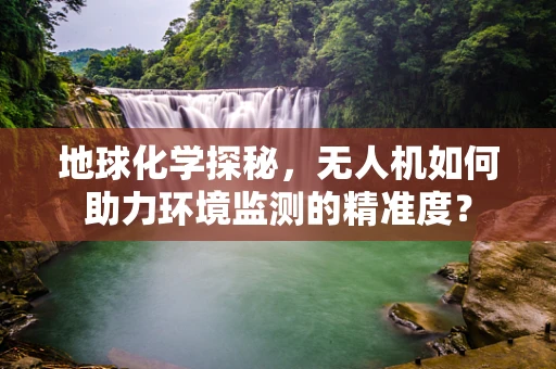 地球化学探秘，无人机如何助力环境监测的精准度？