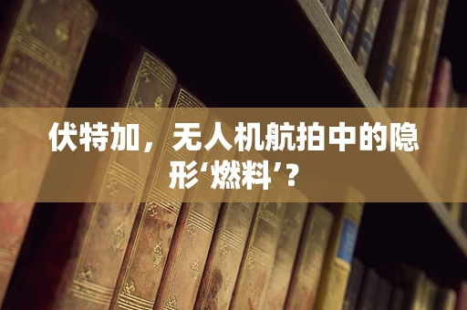 伏特加，无人机航拍中的隐形‘燃料’？