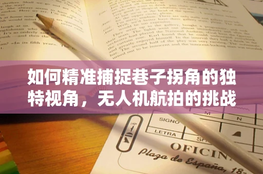 如何精准捕捉巷子拐角的独特视角，无人机航拍的挑战与对策