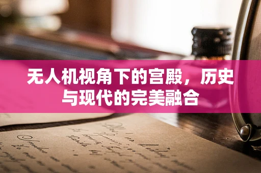 无人机视角下的宫殿，历史与现代的完美融合