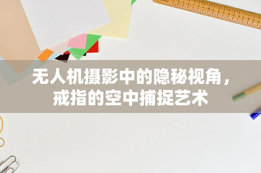 无人机摄影中的隐秘视角，戒指的空中捕捉艺术