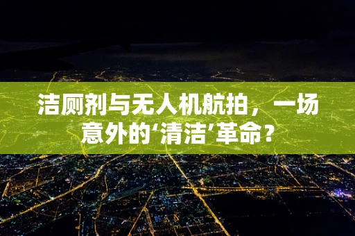 洁厕剂与无人机航拍，一场意外的‘清洁’革命？